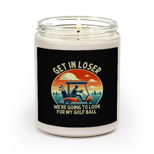 Get In Loser We're Going To Look For My Golf Ball Scented Candles