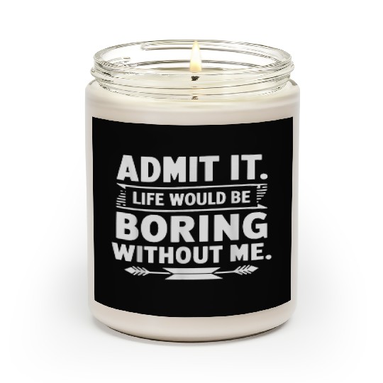 Admit It Life Would Be Boring Without Me Funny Gif Scented Candles