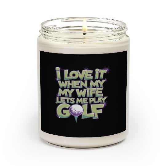 I Love It When My Wife Lets Me Play Golf Scented Candles