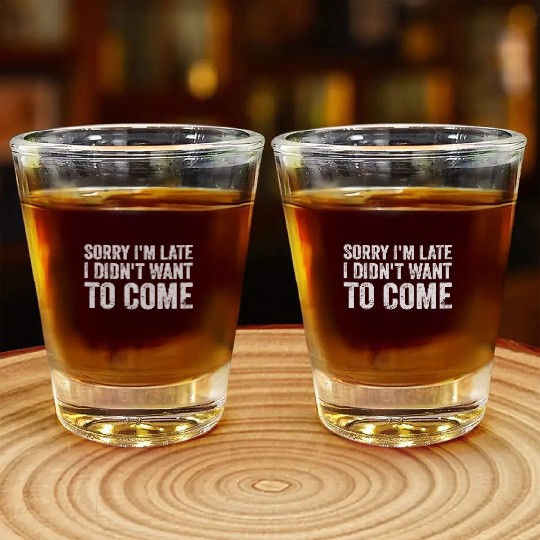 Sorry I'm late I didn't want to come Shot Glasses