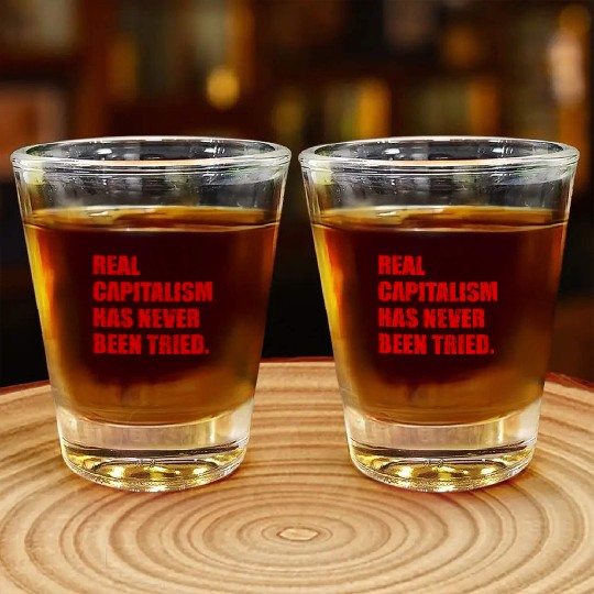 Real Capitalism Has Never Been Tried Shot Glasses