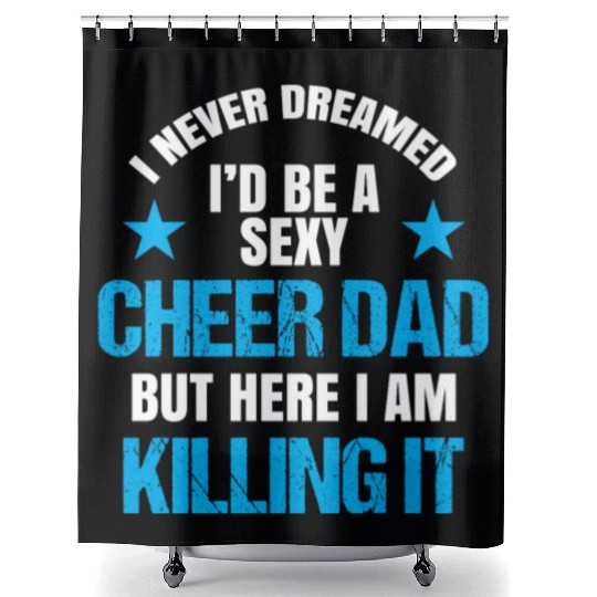 I Never Dreamed I'd be a Sexy Cheer Dad But Here I Am Killing It Shower Curtains