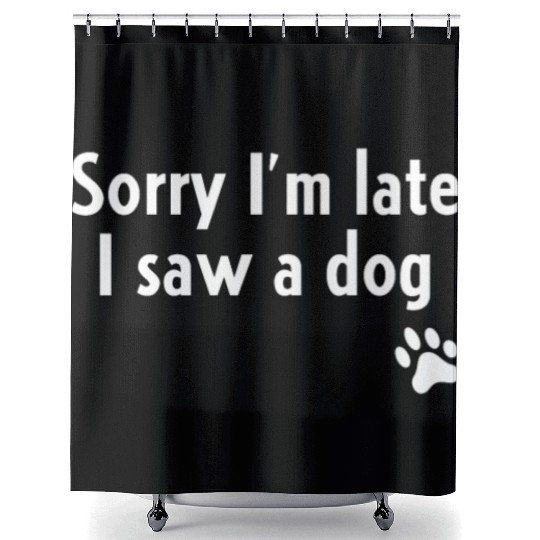 Sorry I'm Late I Saw A Dog Shower Curtains