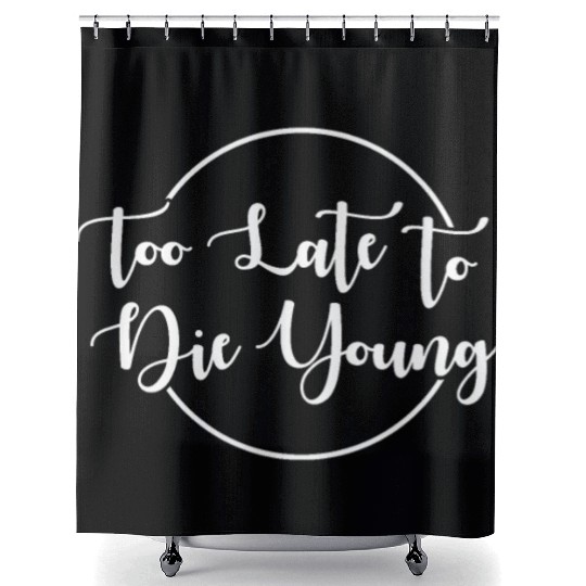 Too Late To Die Young For The 40th Birthday Shower Curtains