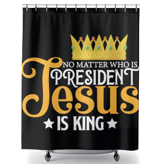 No Matter Who Is President Jesus Is King Shower Curtains