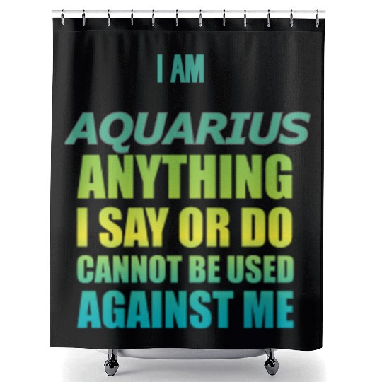 i am AQUARIUS i say or do cannot be used against Shower Curtains