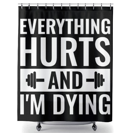Everything Hurts And I'm Dying, Funny Workout Shower Curtains
