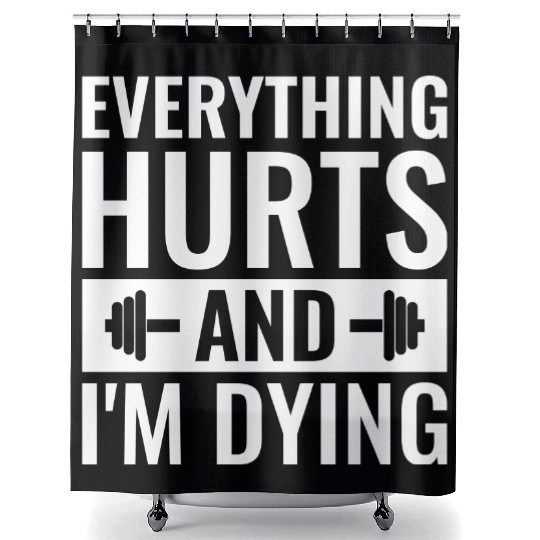 Everything Hurts And I'm Dying, Funny Workout Shower Curtains