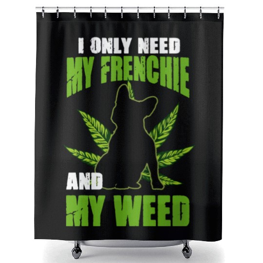 I Only Need My Frenchie And Weed French Bulldog Shower Curtains