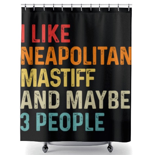 I Like Neapolitan Mastiff And Maybe 3 People Dog Shower Curtains