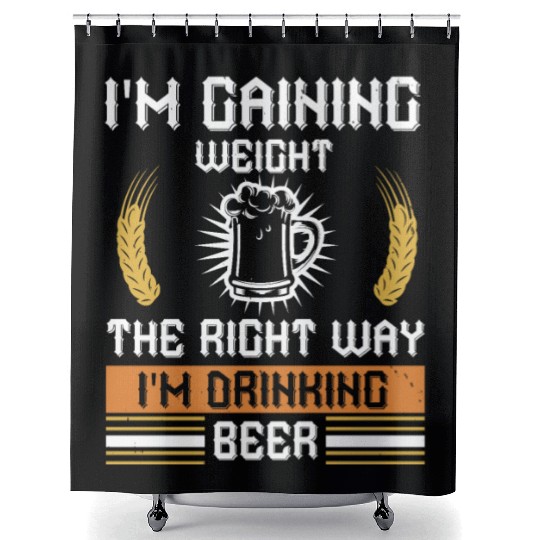 I'm gaining weight the right way I'm drinking beer Shower Curtains