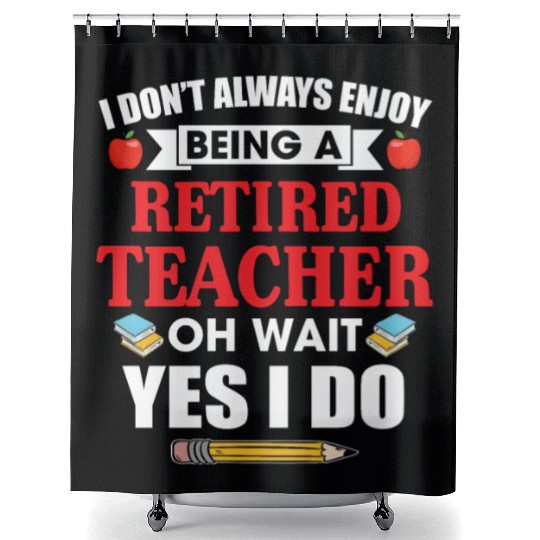 I Don't Always Enjoy Being A Retired Teacher Shower Curtains