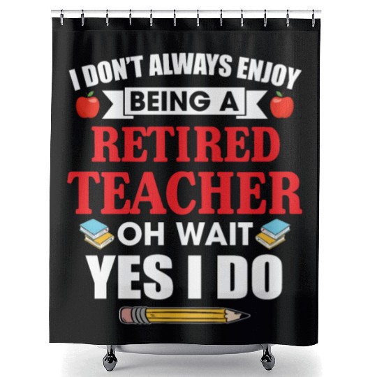 I Don't Always Enjoy Being A Retired Teacher Shower Curtains