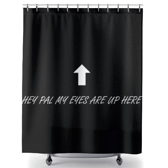 Hey pal my eyes are up here Shower Curtains
