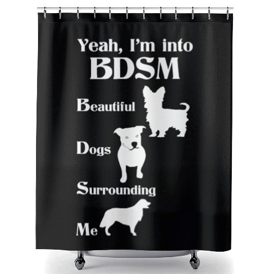 YEAH I'M INTO BDSM BEAUTIFUL DOGS SURROUNDING ME Shower Curtains