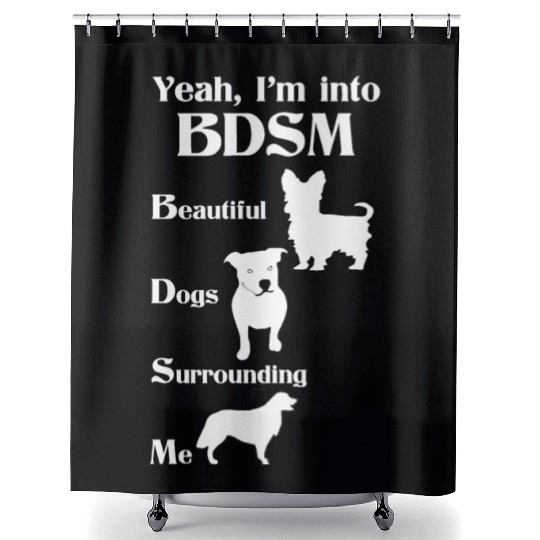 YEAH I'M INTO BDSM BEAUTIFUL DOGS SURROUNDING ME Shower Curtains