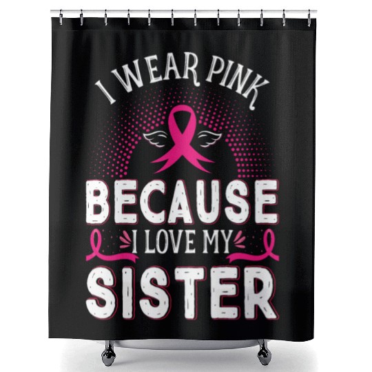 Breast Cancer I Wear Pink Because I Love My Sister Shower Curtains