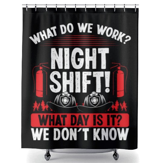 Night Shift Firemen What day is it Firefighter Shower Curtains
