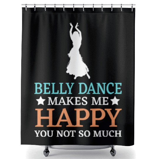 Belly Dance Makes Me Happy You Not So Much Shower Curtains