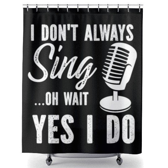 I Don t Always Sing Oh Wait Yes I Do Shower Curtains