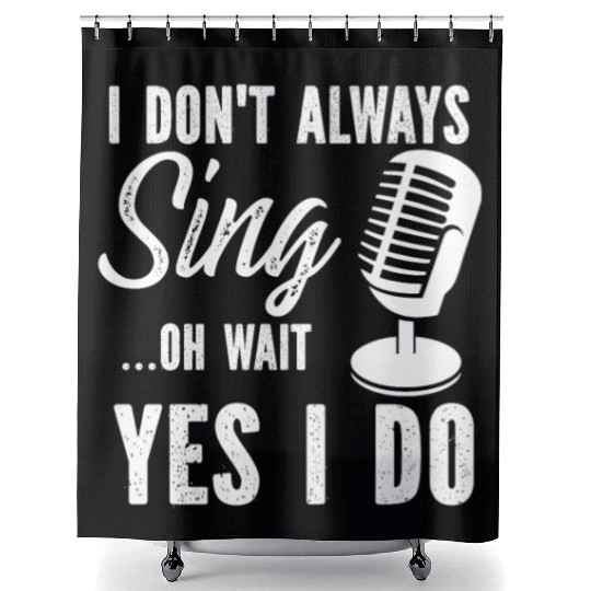 I Don t Always Sing Oh Wait Yes I Do Shower Curtains