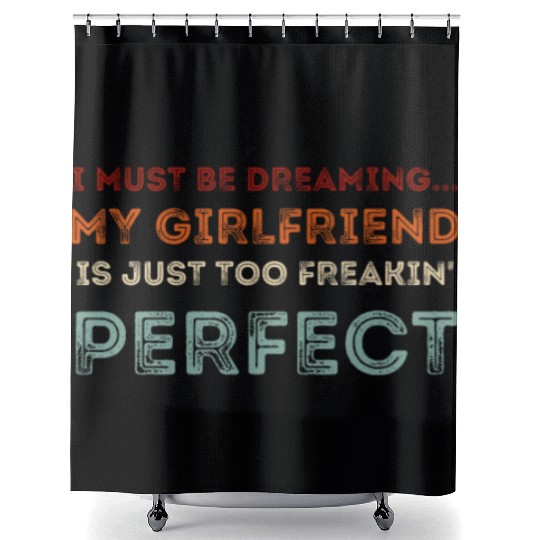 I Must Be Dreaming My Girlfriend is Just Too Freak Shower Curtains