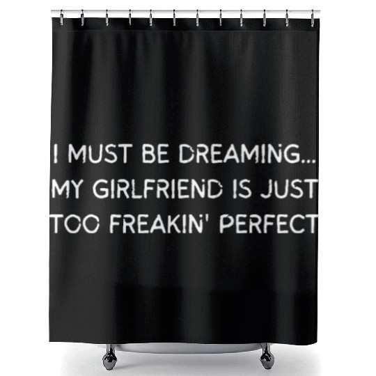 I Must Be Dreaming My Girlfriend is Just Too Freak Shower Curtains
