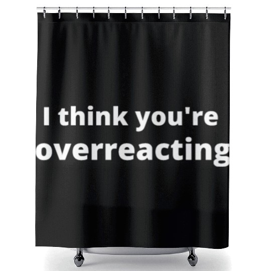 I think you're overreacting Humor Graphic funny Shower Curtains