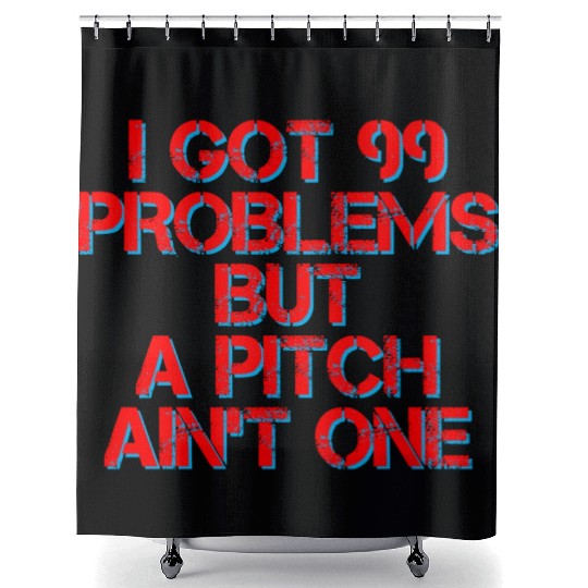 I Got 99 Problems But A Pitch Ain't One 4 Shower Curtains