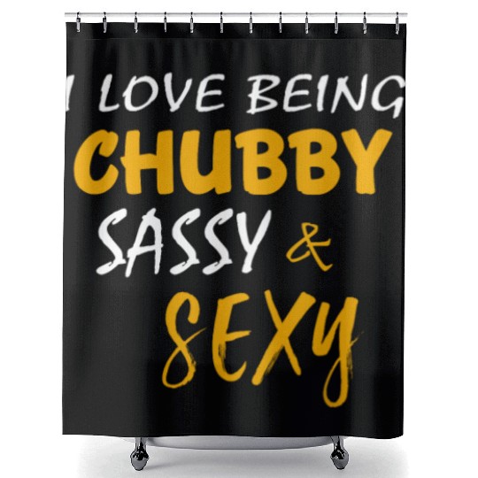 I Love Being Chubby Sassy And Sexy Funny Sarcasm Shower Curtains