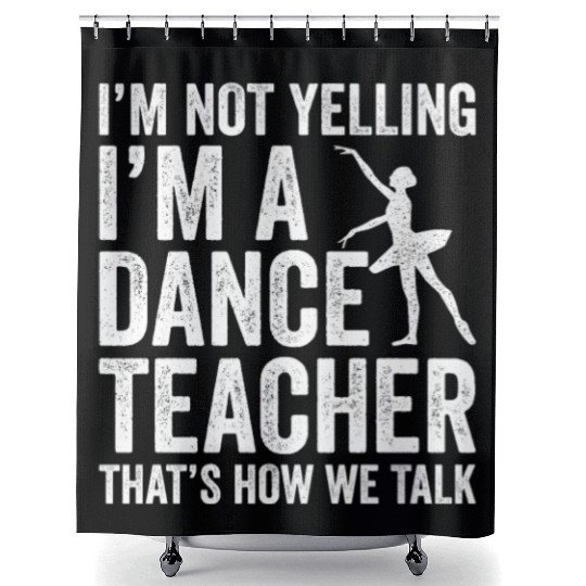 I'm Not Yelling I'm A Dance Teacher How We Talk Shower Curtains