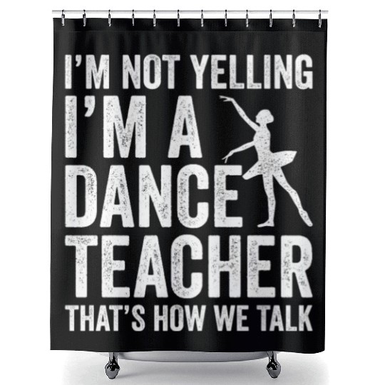 I'm Not Yelling I'm A Dance Teacher How We Talk Shower Curtains