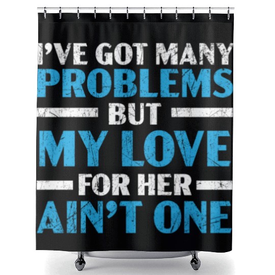 Got Many Problems But My Love For Her Ain't One Shower Curtains
