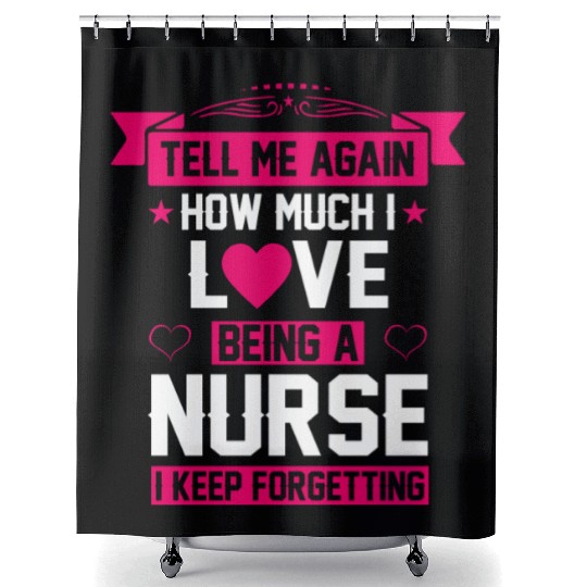 TELL ME AGAIN HOW MUCH I LOVE BEING A NURSE Shower Curtains