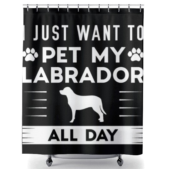 I Just Want To Pet My Labrador All Day Shower Curtains