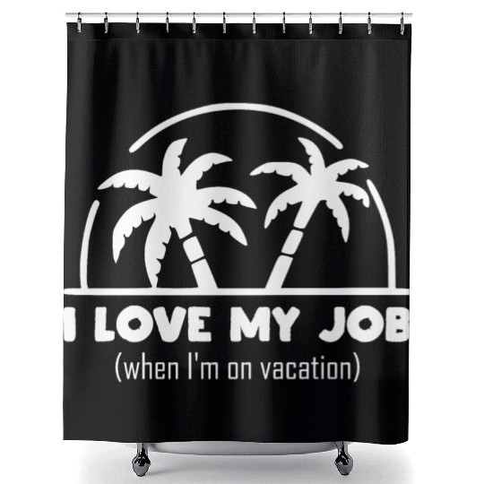 funny quote - I Love my job when I'm on vacation Shower Curtains
