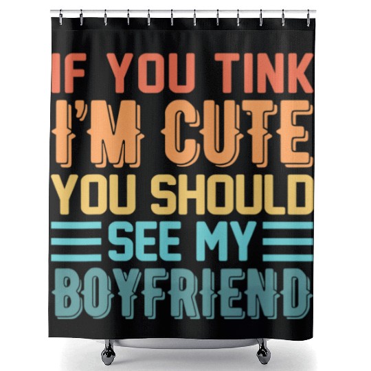 If You Think Im Cute You Should See My Boyfriend Shower Curtains