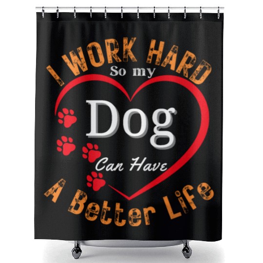 I work hard so my Dog can have a better life Shower Curtains