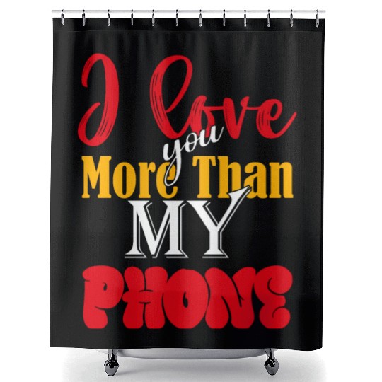 I LOVE YOU MORE THAN MY PHONE Shower Curtains