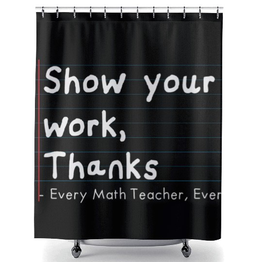 Show Your Work, Thanks Every Math Teacher Ever Shower Curtains