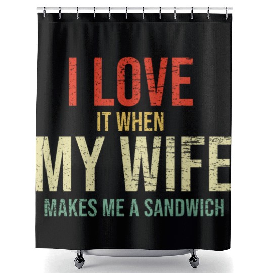 I Love It When My Wife makes me a sandwich Shower Curtains