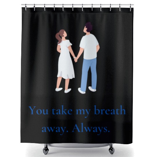 You take my breath away. Always. Shower Curtains