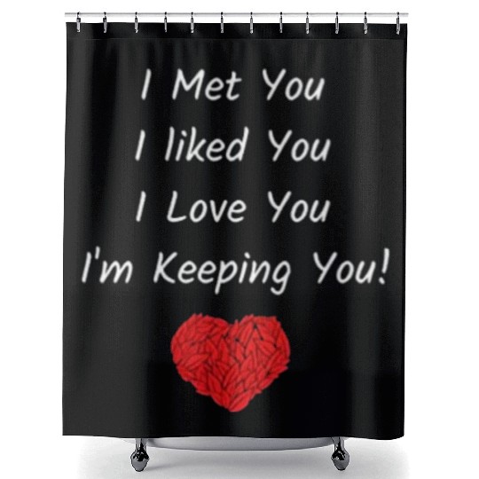 I Met You I Liked You I Love You I'm Keeping You! Shower Curtains