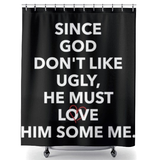 Since God Don't Like Ugly, He Must Love Him Some M Shower Curtains