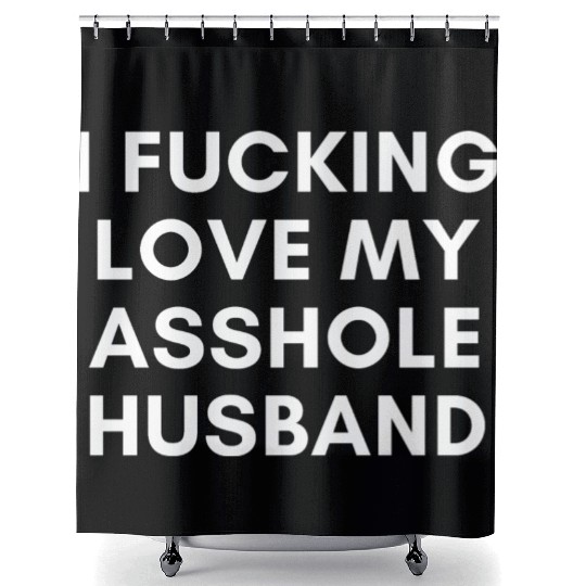 I Fucking Love My Asshole Husband Shower Curtains