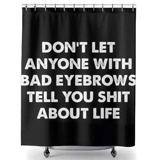 Don't Let Anyone With Bad Eyebrows Tell You Shit Shower Curtains