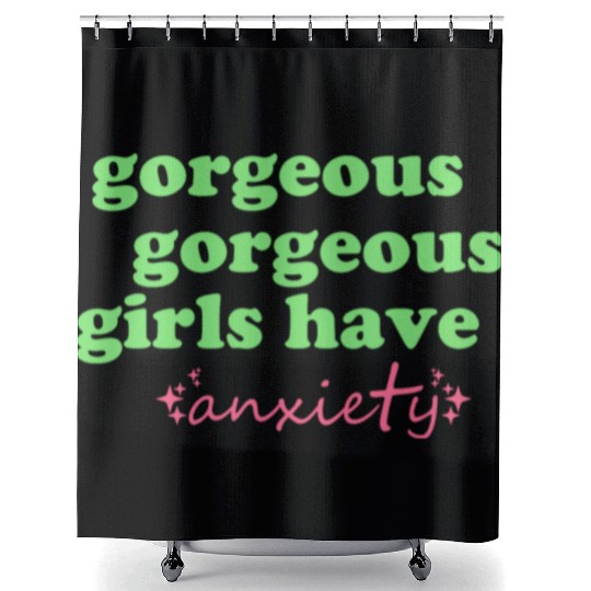 Gorgeous Gorgeous Girls Have Anxiety Shower Curtains