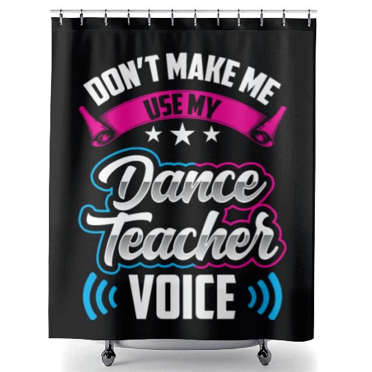 Don't Make Me Use My Dance Teacher Voice Dancing Shower Curtains