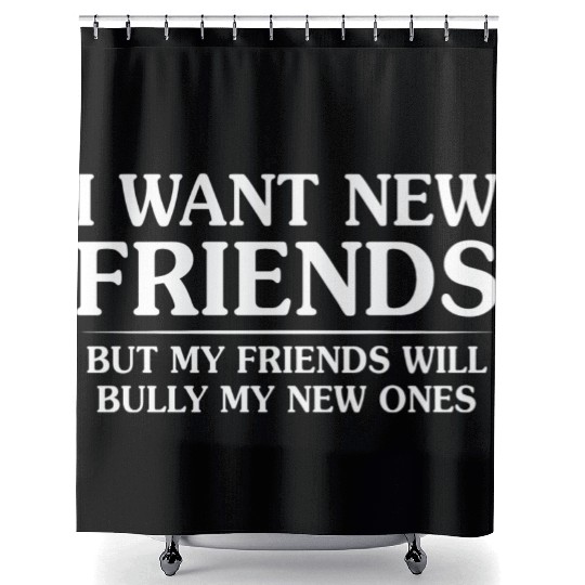 I Want New Friends But My Friends Shower Curtains
