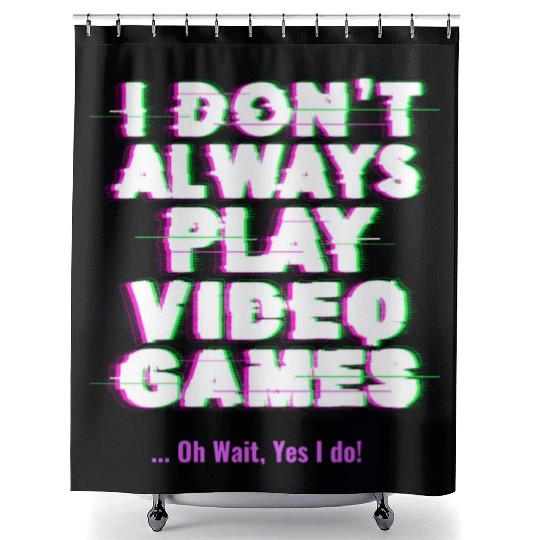 I Don t Always Play Video Games Oh Wait Yes I Do Shower Curtains